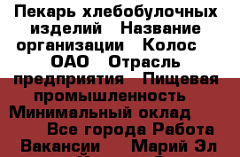 Пекарь хлебобулочных изделий › Название организации ­ Колос-3, ОАО › Отрасль предприятия ­ Пищевая промышленность › Минимальный оклад ­ 21 000 - Все города Работа » Вакансии   . Марий Эл респ.,Йошкар-Ола г.